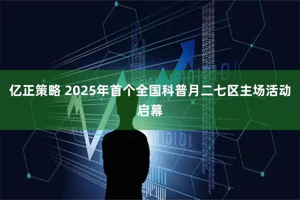 亿正策略 2025年首个全国科普月二七区主场活动启幕