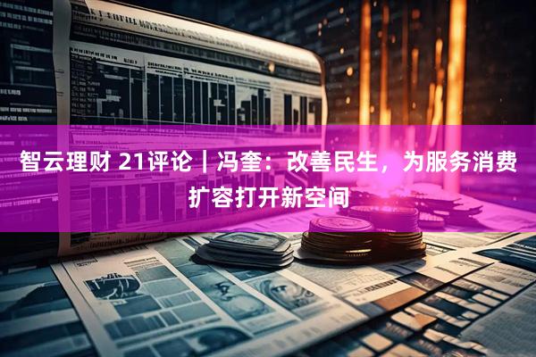 智云理财 21评论｜冯奎：改善民生，为服务消费扩容打开新空间