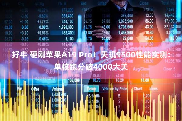 好牛 硬刚苹果A19 Pro！天玑9500性能实测：单核跑分破4000大关