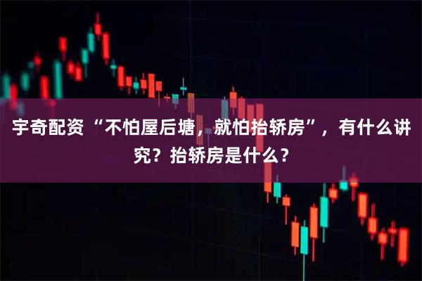 宇奇配资 “不怕屋后塘，就怕抬轿房”，有什么讲究？抬轿房是什么？