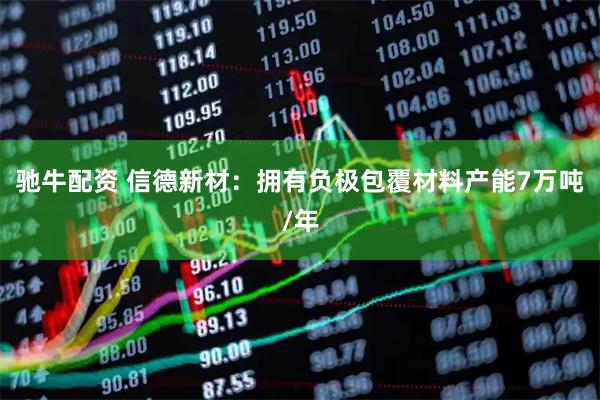 驰牛配资 信德新材:拥有负极包覆材料产能7万吨/年