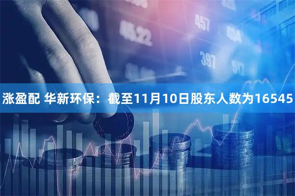 涨盈配 华新环保:截至11月10日股东人数为16545