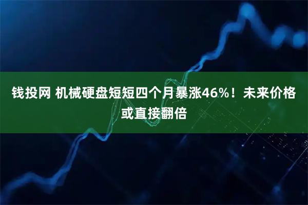 钱投网 机械硬盘短短四个月暴涨46%!未来价格或直接翻倍
