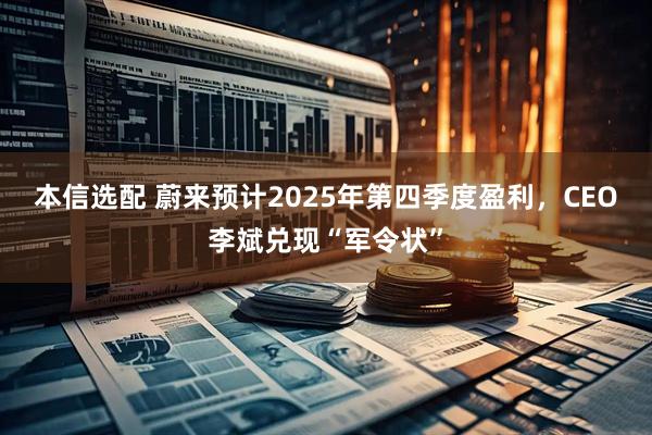 本信选配 蔚来预计2025年第四季度盈利，CEO李斌兑现“军令状”