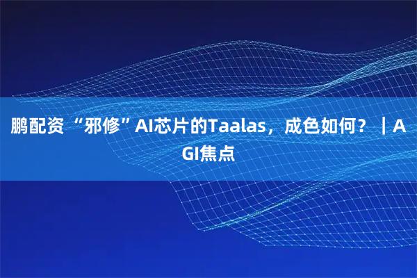 鹏配资 “邪修”AI芯片的Taalas,成色如何?|AGI焦点
