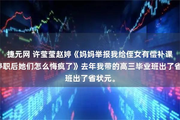 捷元网 许莹莹赵婷《妈妈举报我给侄女有偿补课，我停职后她们怎么悔疯了》去年我带的高三毕业班出了省状元。
