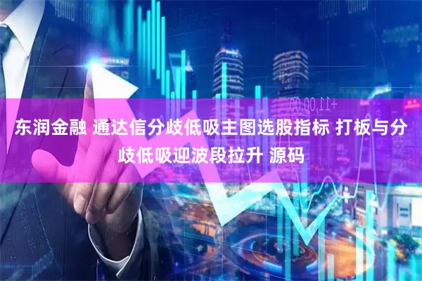 东润金融 通达信分歧低吸主图选股指标 打板与分歧低吸迎波段拉升 源码