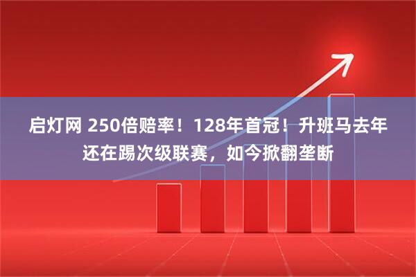 启灯网 250倍赔率！128年首冠！升班马去年还在踢次级联赛，如今掀翻垄断