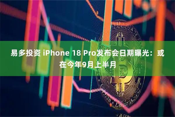 易多投资 iPhone 18 Pro发布会日期曝光：或在今年9月上半月